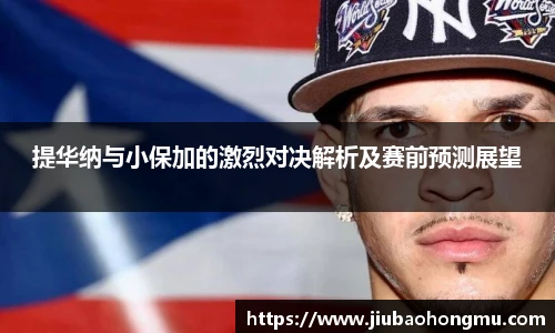 提华纳与小保加的激烈对决解析及赛前预测展望
